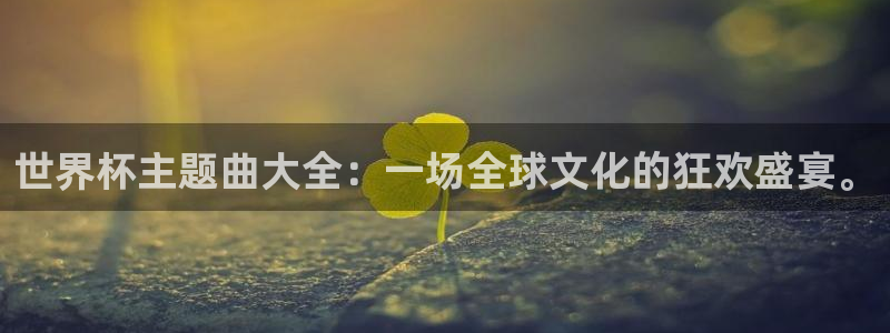 世界杯2026赛程:世界杯主题曲大全:一场全球文化的狂欢盛宴。