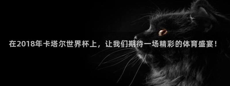 足球世界杯2026:在2018年卡塔尔世界杯上,让我们期待一场精彩的体育盛宴!